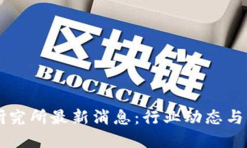 区块链研究所最新消息：行业动态与未来展望