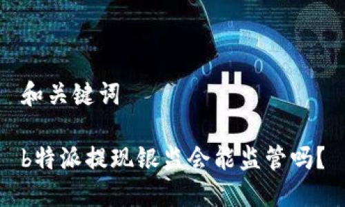 和关键词

b特派提现银监会能监管吗？