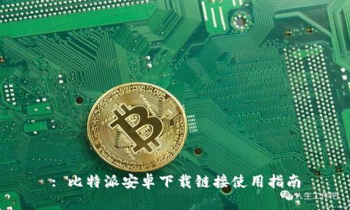 : 比特派安卓下载链接使用指南