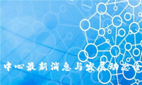区块链中心最新消息与发展动态全面解析
