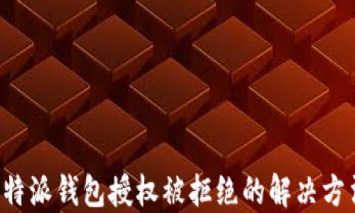 
b特派钱包授权被拒绝的解决方法