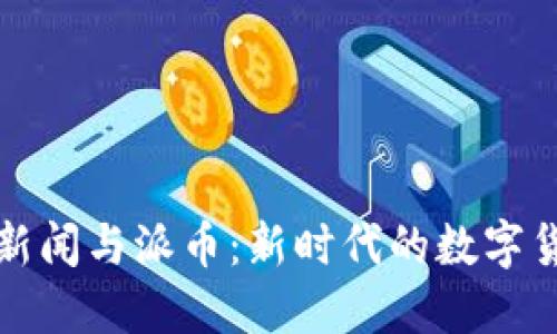 区块链新闻与派币：新时代的数字货币趋势