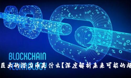 区块链巨大的潜力币是什么？深度解析未来可能的爆发币种