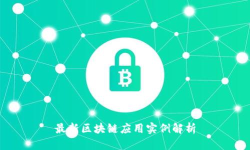 最新区块链应用实例解析
