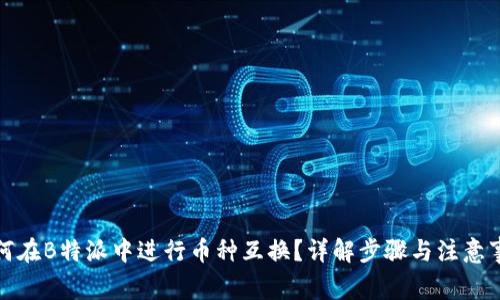 如何在B特派中进行币种互换？详解步骤与注意事项