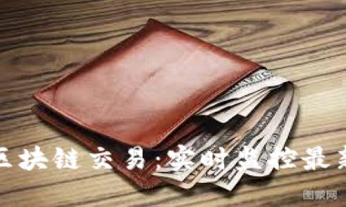 如何浏览区块链交易：实时监控最新交易动态