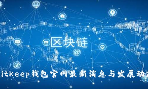 BitKeep钱包官网最新消息与发展动态