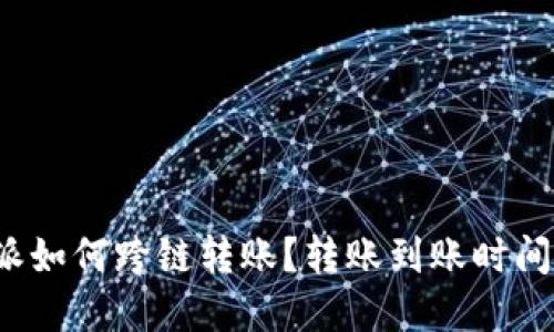 b特派如何跨链转账？转账到账时间详解