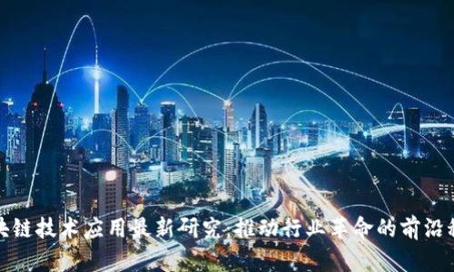 区块链技术应用最新研究：推动行业革命的前沿科技