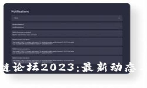 厦门区块链论坛2023：最新动态与发展趋势