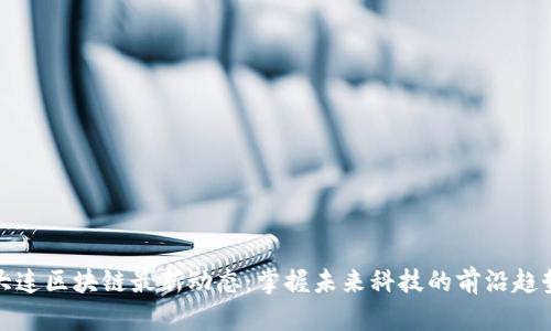 大连区块链最新动态：掌握未来科技的前沿趋势