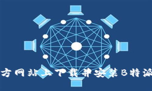 如何在官方网站上下载并安装B特派手机应用