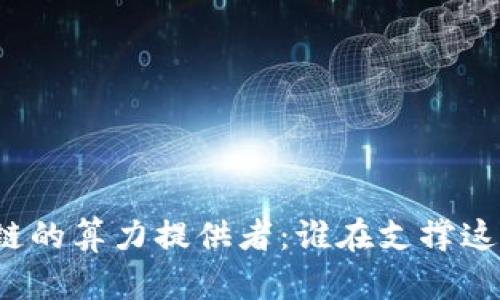 无币区块链的算力提供者：谁在支撑这项新技术？