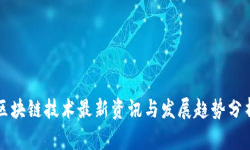 区块链技术最新资讯与发展趋势分析