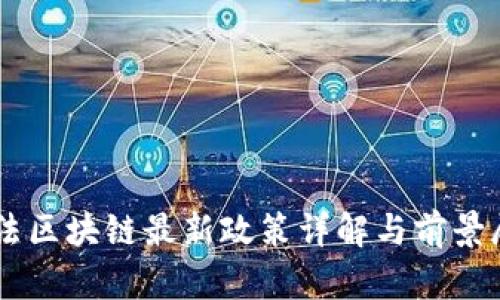 司法区块链最新政策详解与前景展望