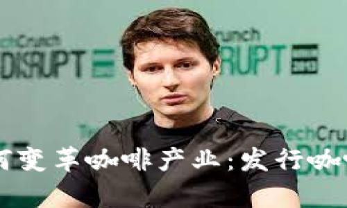 区块链技术如何变革咖啡产业：发行咖啡币的前景分析