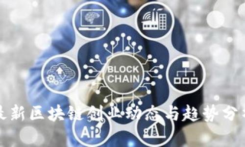 最新区块链创业动态与趋势分析