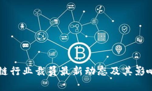 区块链行业裁员最新动态及其影响分析