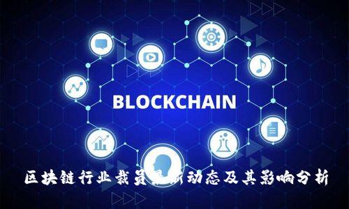 区块链行业裁员最新动态及其影响分析