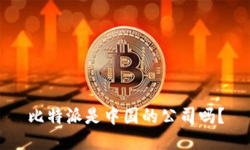 比特派是中国的公司吗？