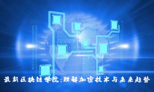 最新区块链学院：理解加密技术与未来趋势
