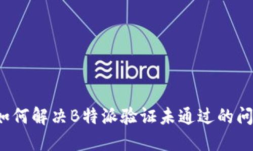  如何解决B特派验证未通过的问题