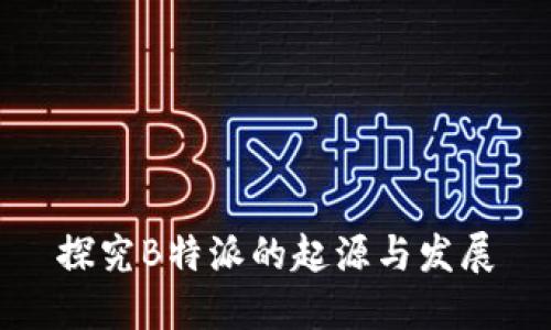 探究B特派的起源与发展