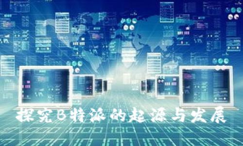 探究B特派的起源与发展