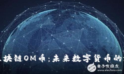 深入了解区块链OM币：未来数字货币的潜力与挑战