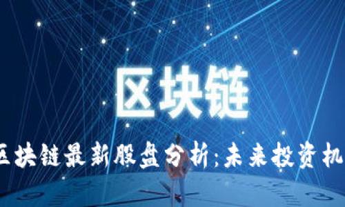 2023年区块链最新股盘分析：未来投资机会与风险