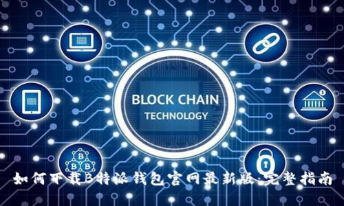 如何下载B特派钱包官网最新版：完整指南