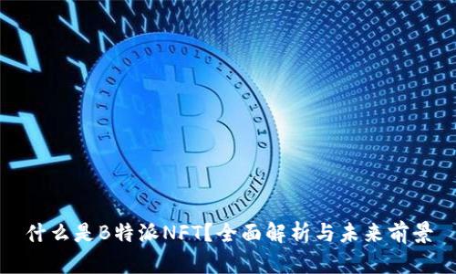 什么是B特派NFT？全面解析与未来前景