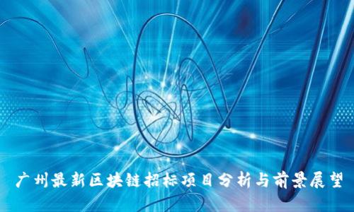 广州最新区块链招标项目分析与前景展望