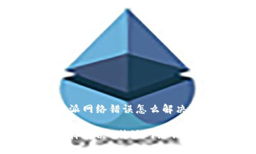特派网络错误怎么解决

怎样解决B特派网络错误？