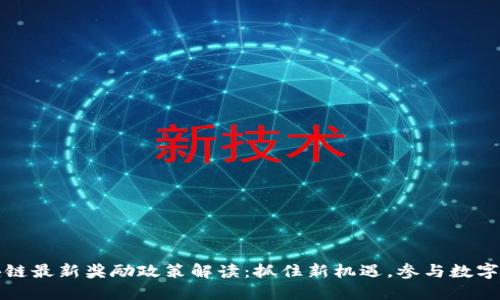 区块链最新奖励政策解读：抓住新机遇，参与数字经济