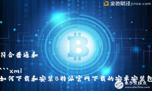 符合普通和

```xml
如何下载和安装B特派官网下载的安卓安装包