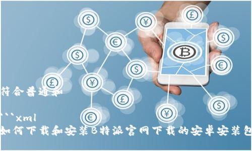 符合普通和
```xml
如何下载和安装B特派官网下载的安卓安装包