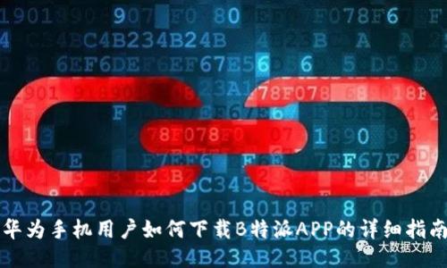 华为手机用户如何下载B特派APP的详细指南