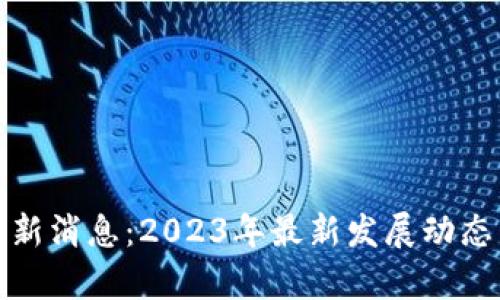 : 普顿区块链最新消息：2023年最新发展动态与未来趋势分析