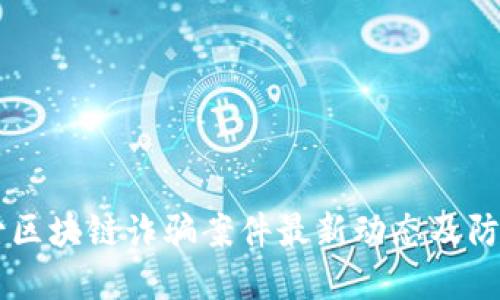 内蒙古区块链诈骗案件最新动态及防范指南