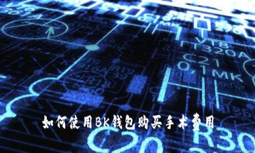 如何使用BK钱包购买手术费用