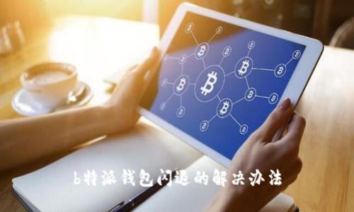 b特派钱包闪退的解决办法
