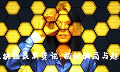 区块链最新资讯：揭秘骗局与趋势