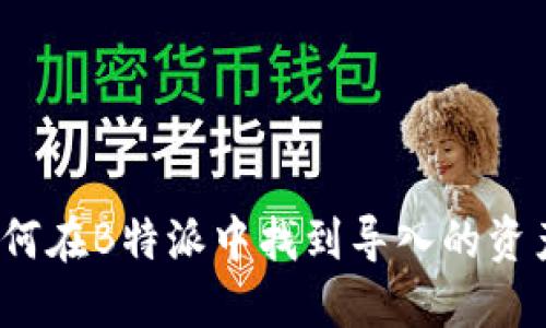 如何在B特派中找到导入的资产？