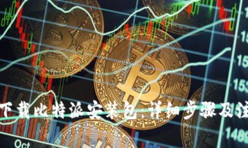 : 如何下载比特派安装包：详细步骤及注意事项