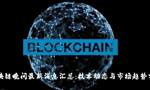区块链晚间最新消息汇总：技术动态与市场趋势分析