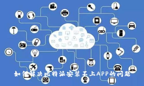 如何解决比特派安装不上APP的问题