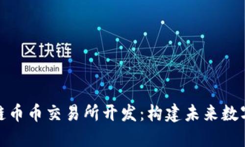 : 郑州区块链币币交易所开发：构建未来数字资产的桥梁