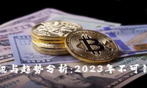 最新区块链资讯与趋势分析：2023年不可错过的重要动态