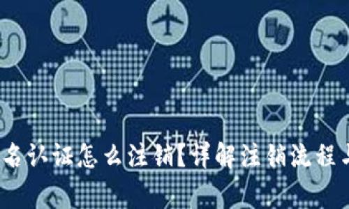: b特派实名认证怎么注销？详解注销流程与注意事项